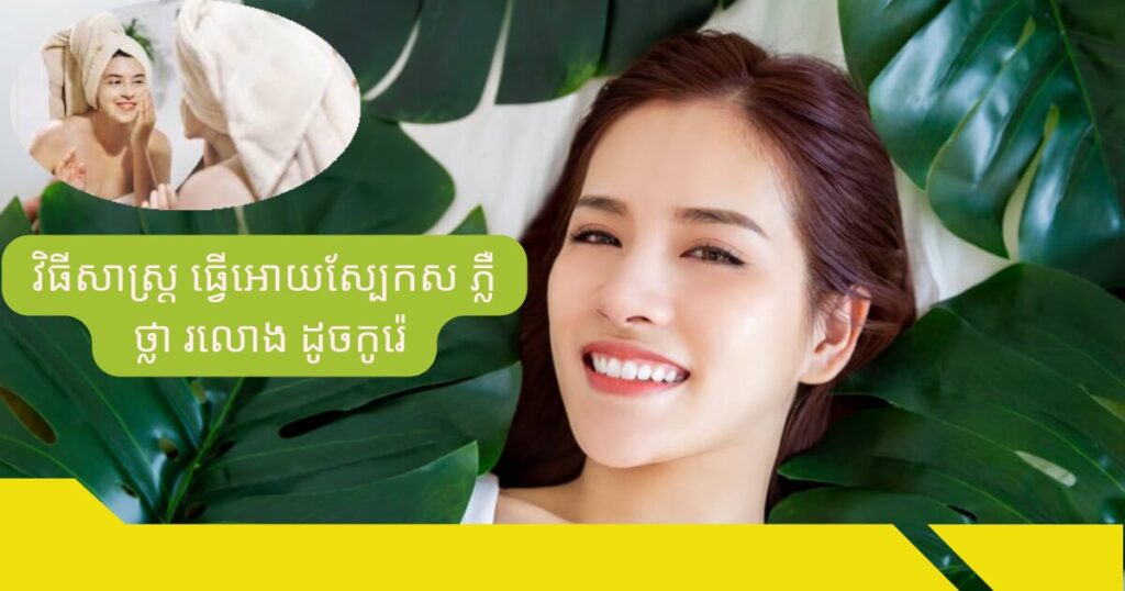 វិធីសាស្រ្ដធ្វើអោយស្បែកភ្លឺថ្លារលោងដូចកូរ៉េ