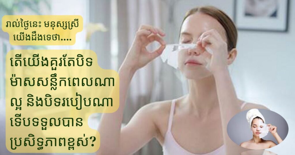 តើយើងគួរតែបិទម៉ាសសន្លឹកពេលណាល្អ និងបិទរបៀបណាទើបទទួលបានប្រសិទ្ធភាពខ្ពស់?